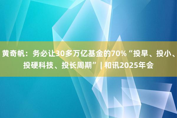 黄奇帆：务必让30多万亿基金的70%“投早、投小、投硬科技、投长周期” | 和讯2025年会
